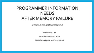 PROGRAMMER INFORMATION
NEEDS
AFTER MEMORY FAILURE
CHRIS PARNIN & SPENCER RUGABER
PRESENTED BY
BHAGYASHREE DEOKAR
TAMILTHAARAGAI MUTHUKUMAR
 