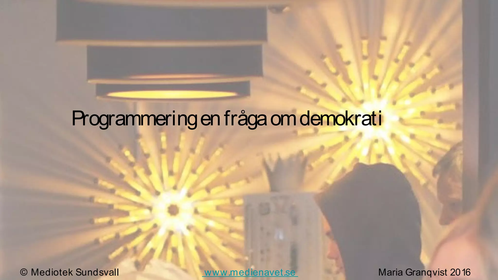 Programmeringenfrågaomdemokrati
© Mediotek Sundsvall www.medienavet.se Maria Granqvist 2016
 