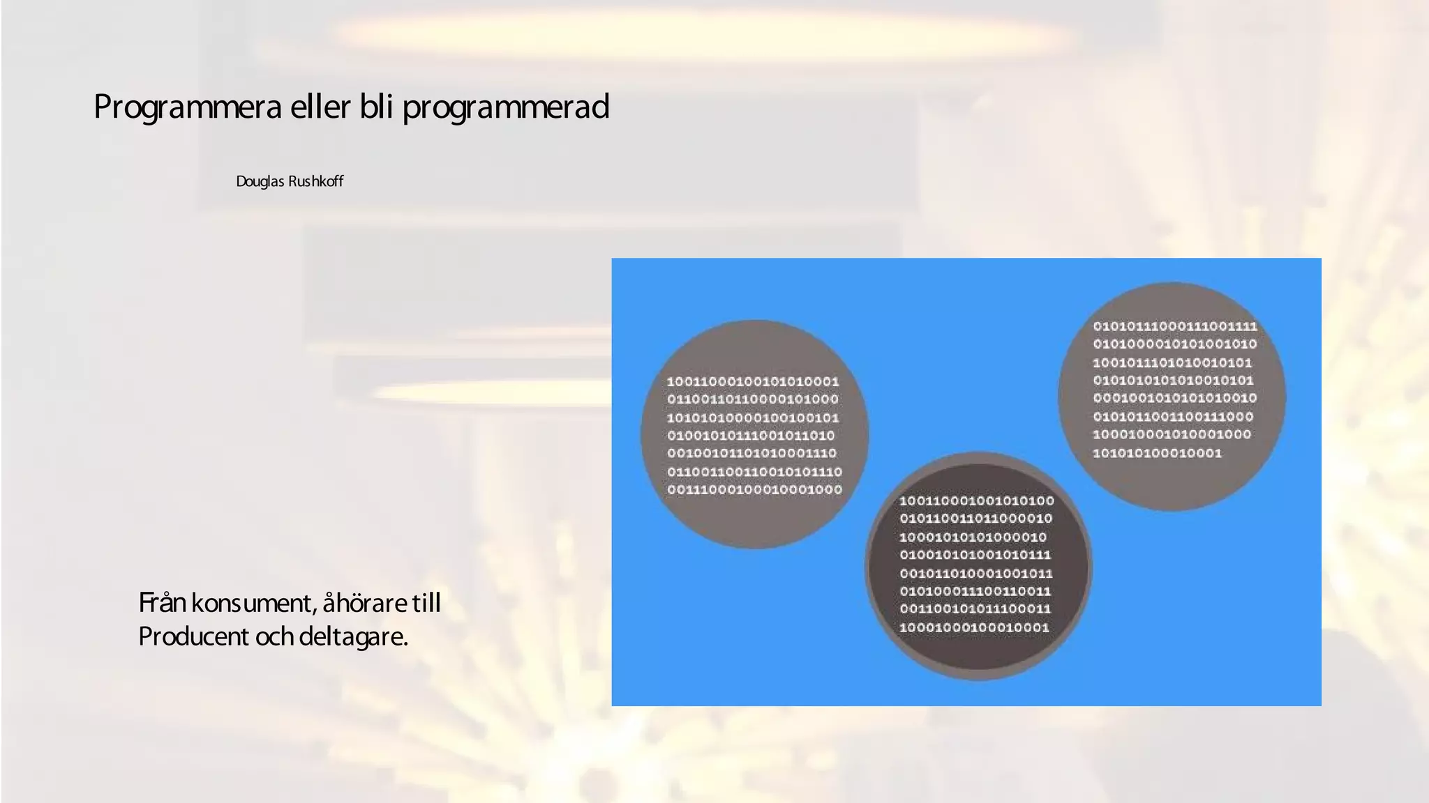 Frånkonsument, åhöraretill
Producent ochdeltagare.
Programmera eller bli programmerad
Douglas Rushkoff
 