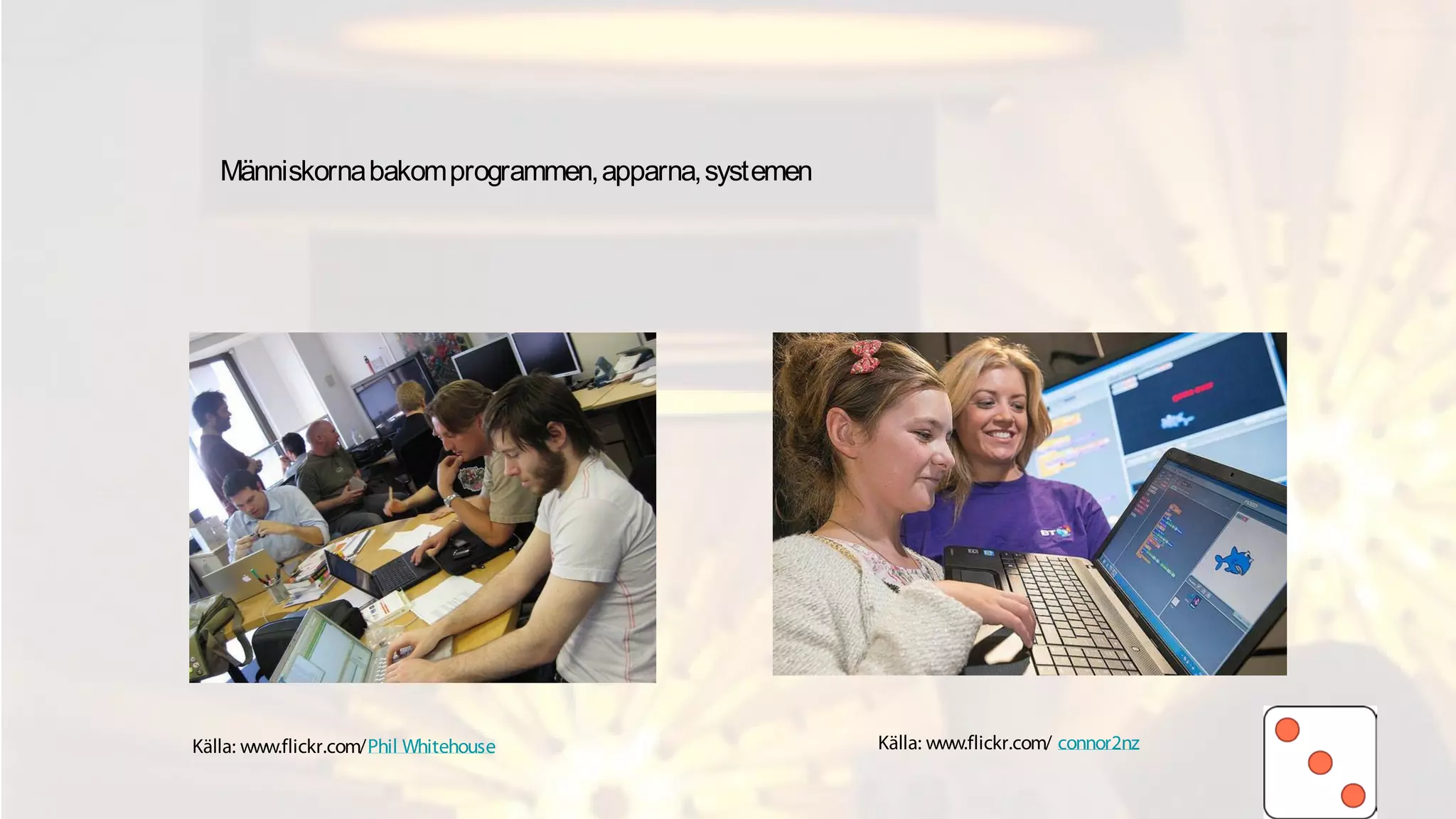 Människornabakomprogrammen,apparna,systemen
Källa: www.flickr.com/ connor2nzKälla: www.flickr.com/Phil Whitehouse
 