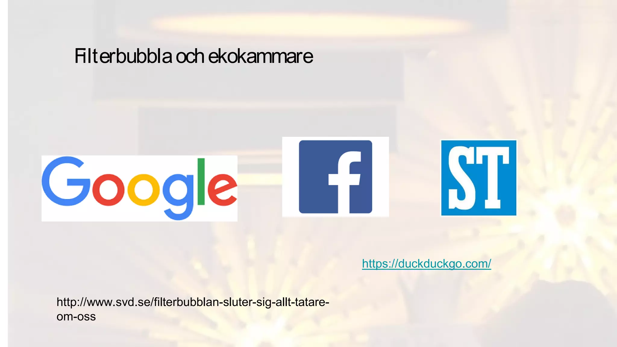 Filterbubblaochekokammare
https://duckduckgo.com/
http://www.svd.se/filterbubblan-sluter-sig-allt-tatare-
om-oss
 