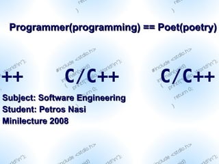 Programmer(programming) == Poet(poetry) Subject: Software Engineering Student: Petros Nasi Minilecture 2008 
