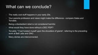 More Legends
Grace Hopper, born 1906, first programmer on Harvard Mark 1 computer in 1944,
invented the compiler, US navy rear admiral.
Margaret Hamilton, born 1936, developed the on-board flight system for the
Apollo space program.
James Gosling, born 1955, father of the Java programming language.
Niklaus Wirth, born 1934, designed Pascal, pioneered software engineering.
Bill Joy, born 1954, developed BSD Unix and vi, co-founded Sun Microsystems.
 