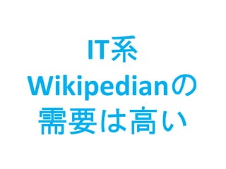 IT系
Wikipedianの
需要は高い
 