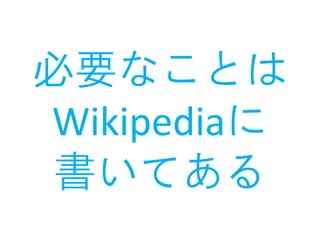必要なことは
Wikipediaに
書いてある
 