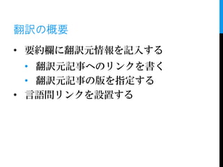 翻訳の概要
• 要約欄に翻訳元情報を記入する
  • 翻訳元記事へのリンクを書く
  • 翻訳元記事の版を指定する
• 言語間リンクを設置する
 