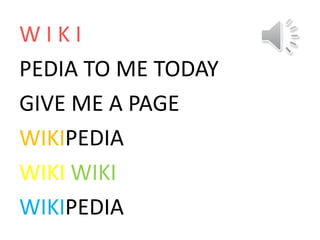 WIKI
PEDIA TO ME TODAY
GIVE ME A PAGE
WIKIPEDIA
WIKI WIKI
WIKIPEDIA
 