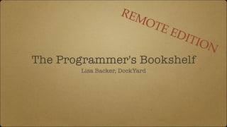 The Programmer's Bookshelf
Lisa Backer, DockYard
REMOTE EDITION
 