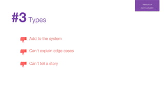 Methods of
Communication
#3Types
Add to the system
Can’t explain edge cases
Can’t tell a story
 