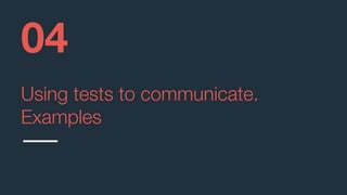 Using tests to communicate.
Examples
04
 