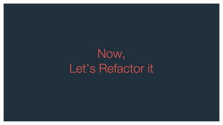 Now,
Let’s Refactor it
 