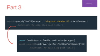 Refactoring...
Part 3
expect(queryByTestId(wrapper, ‘blog-post-header-13’).textContent)
.toContain(‘My epic blog post titl...