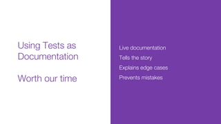Using Tests as
Documentation
Worth our time
Live documentation
Tells the story
Explains edge cases
Prevents mistakes
 