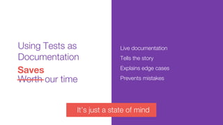 Live documentation
Tells the story
Explains edge cases
Prevents mistakes
Using Tests as
Documentation
Worth our time
Saves...