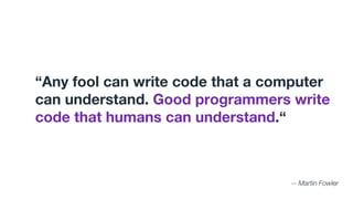 “Any fool can write code that a computer
can understand. Good programmers write
code that humans can understand.“
-- Marti...
