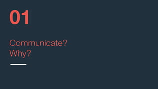 Communicate?
Why?
01
 
