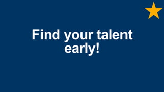 Find your talent
early!
 