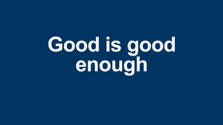 Good is good
enough
 