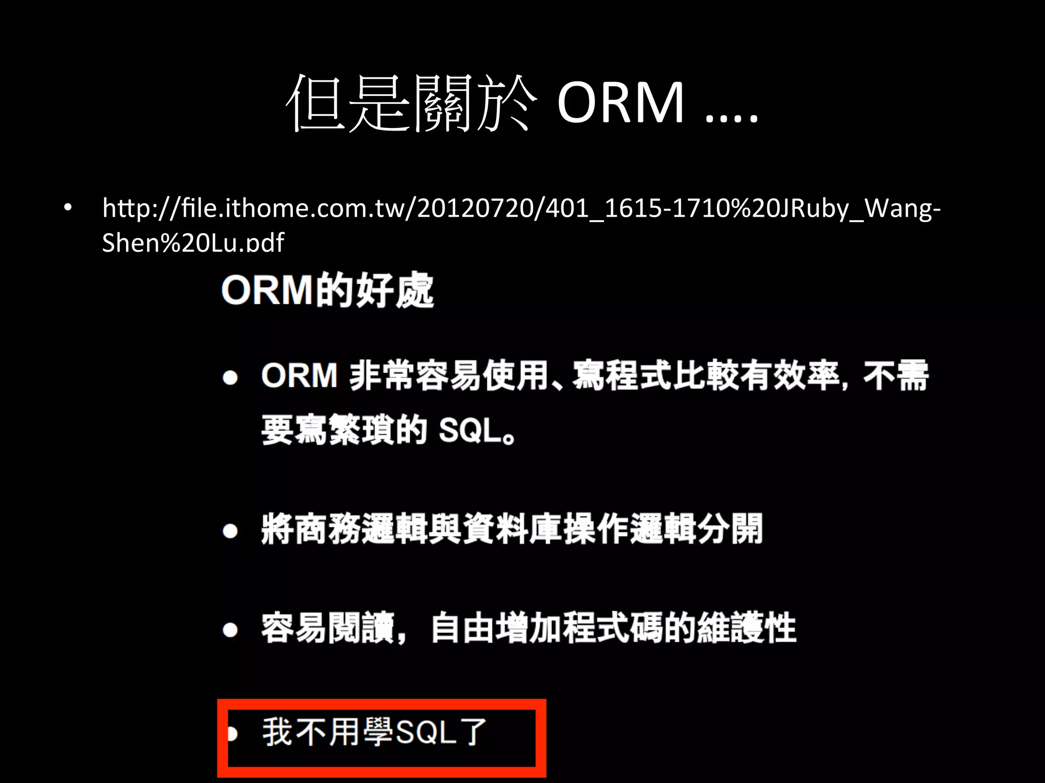 但是關於 ORM	
  ….	
  
•  hKp://ﬁle.ithome.com.tw/20120720/401_1615-­‐1710%20JRuby_Wang-­‐
Shen%20Lu.pdf	
  
 