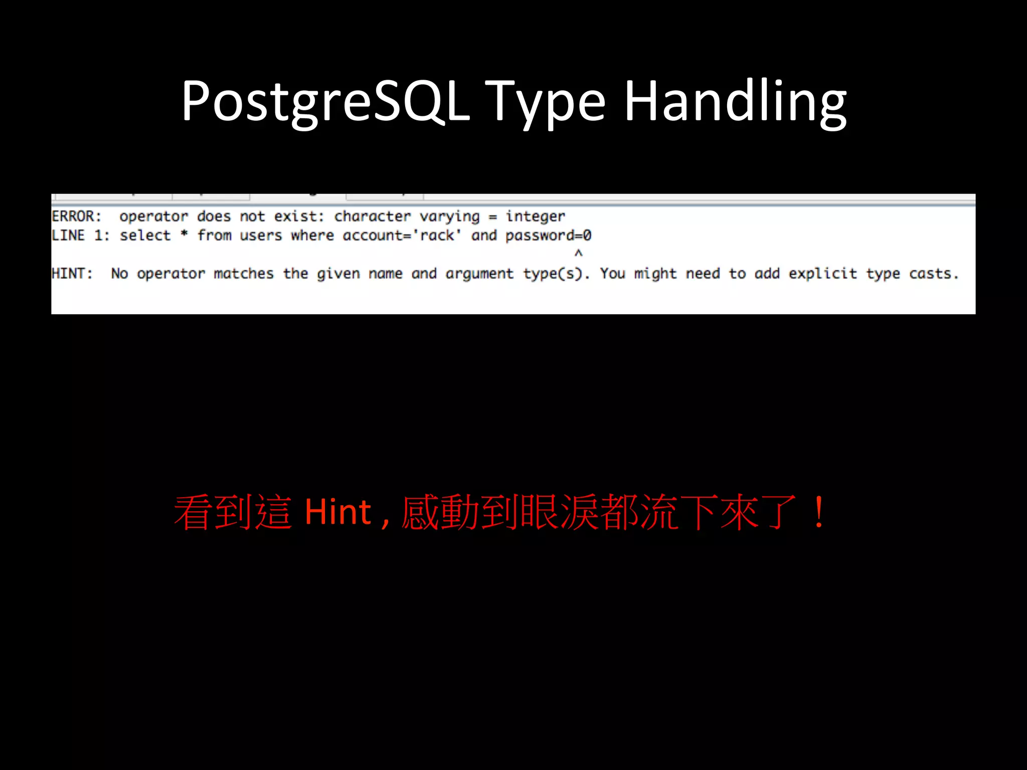 PostgreSQL	
  Type	
  Handling	
  
看到這 Hint	
  ,	
  感動到眼淚都流下來了！	
  
 