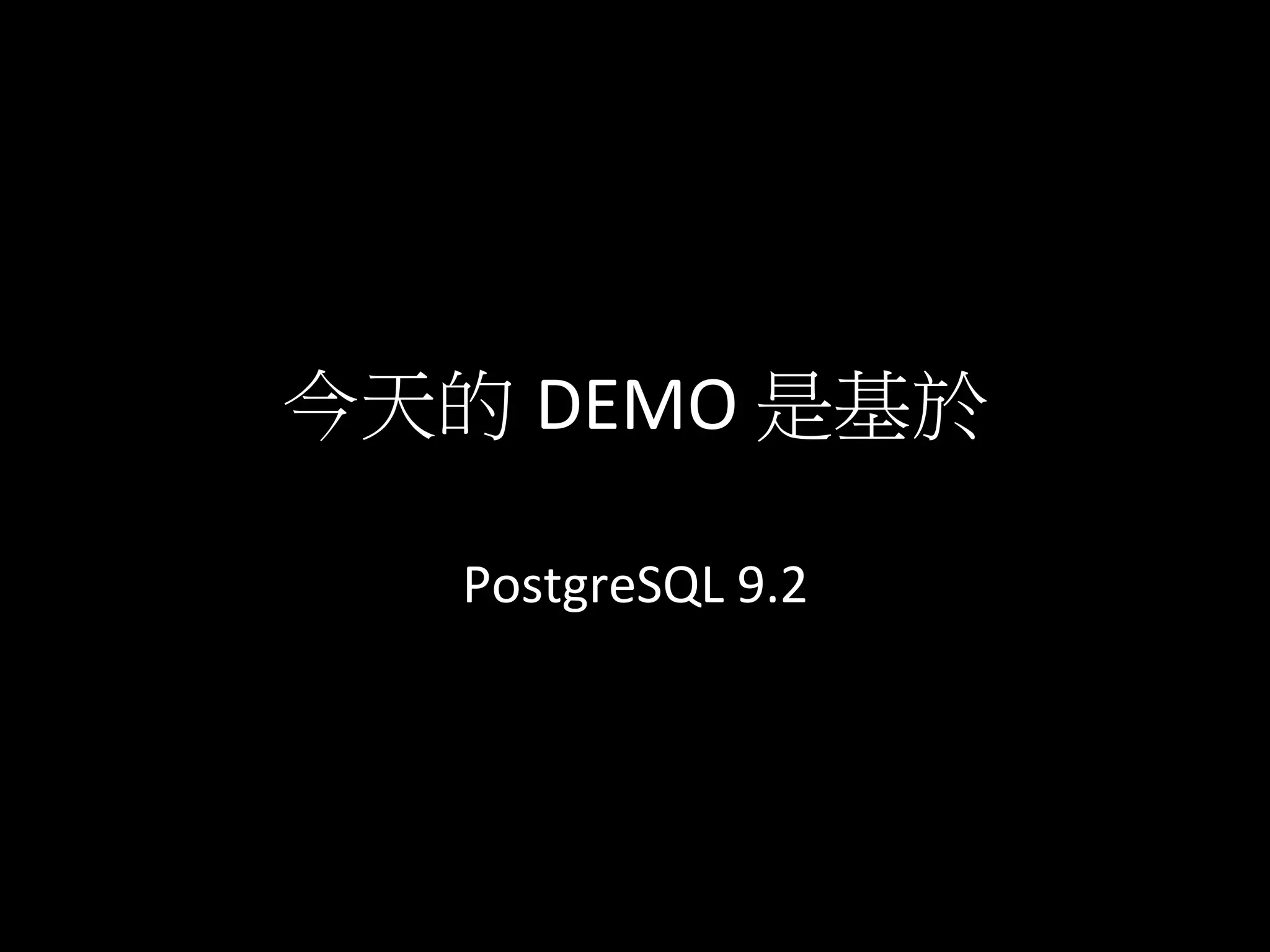 今天的 DEMO	
  是基於	
  
PostgreSQL	
  9.2	
  	
  
 