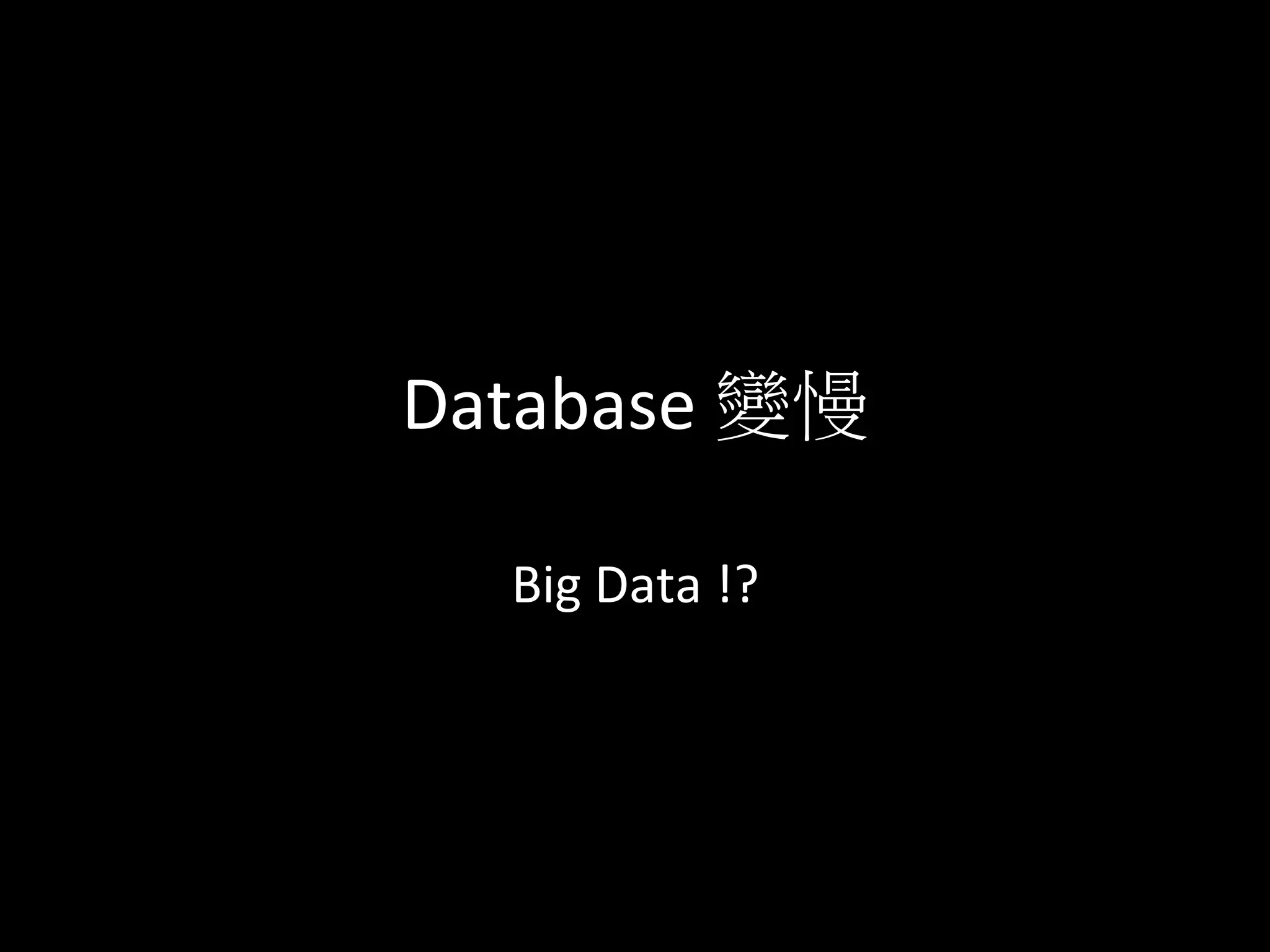 Database	
  變慢	
  
Big	
  Data	
  !?	
  
 