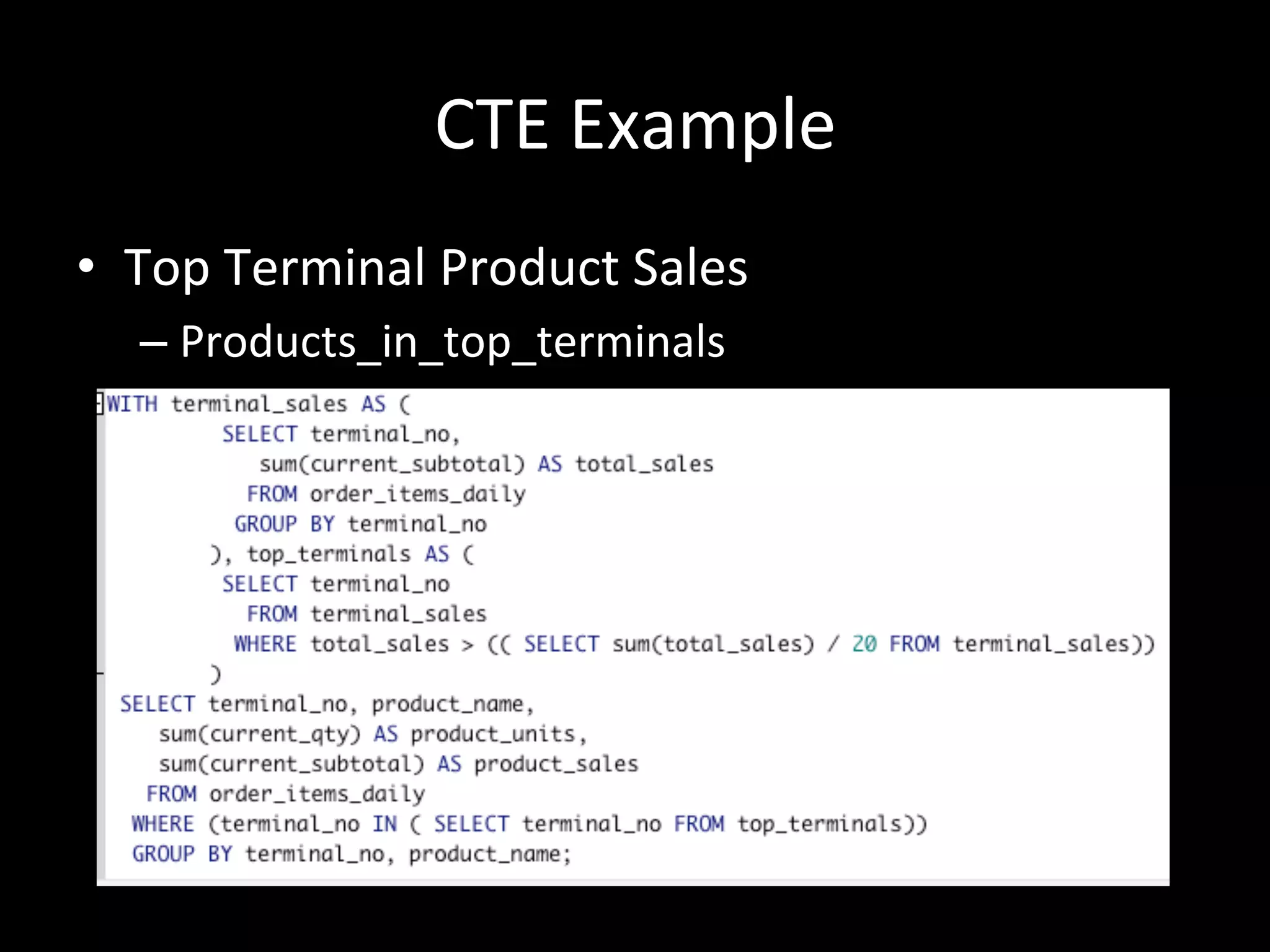 CTE	
  Example	
  
•  Top	
  Terminal	
  Product	
  Sales	
  
– Products_in_top_terminals	
  
 