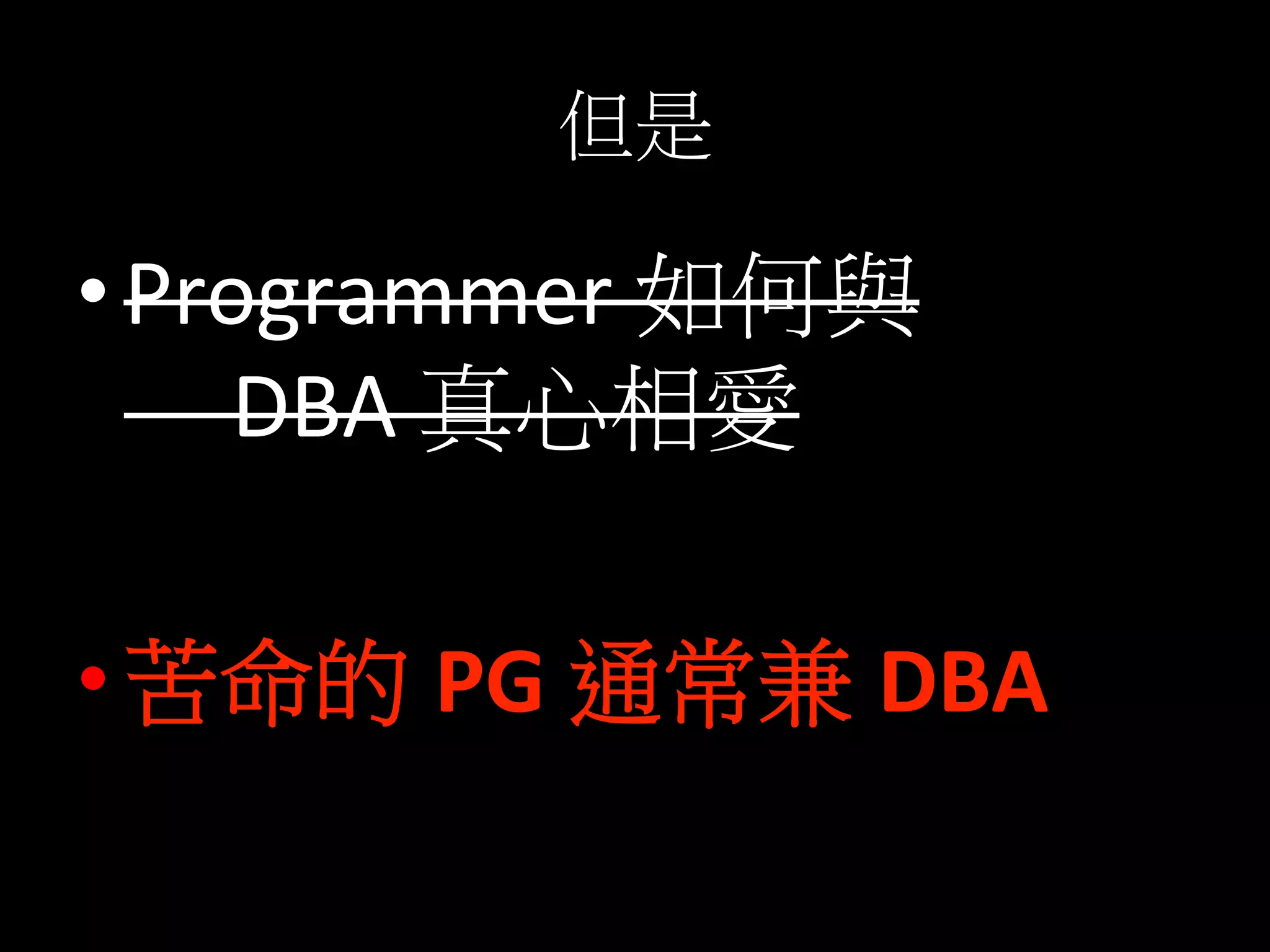 但是	
  
• Programmer	
  如何與	
  
	
  	
  	
  	
  	
  DBA	
  真心相愛	
  
• 苦命的 PG	
  通常兼 DBA	
  
 