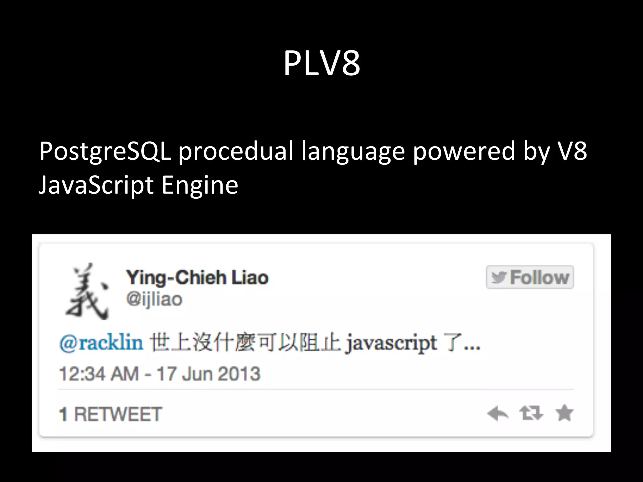PLV8	
  
PostgreSQL	
  procedual	
  language	
  powered	
  by	
  V8	
  
JavaScript	
  Engine	
  
 