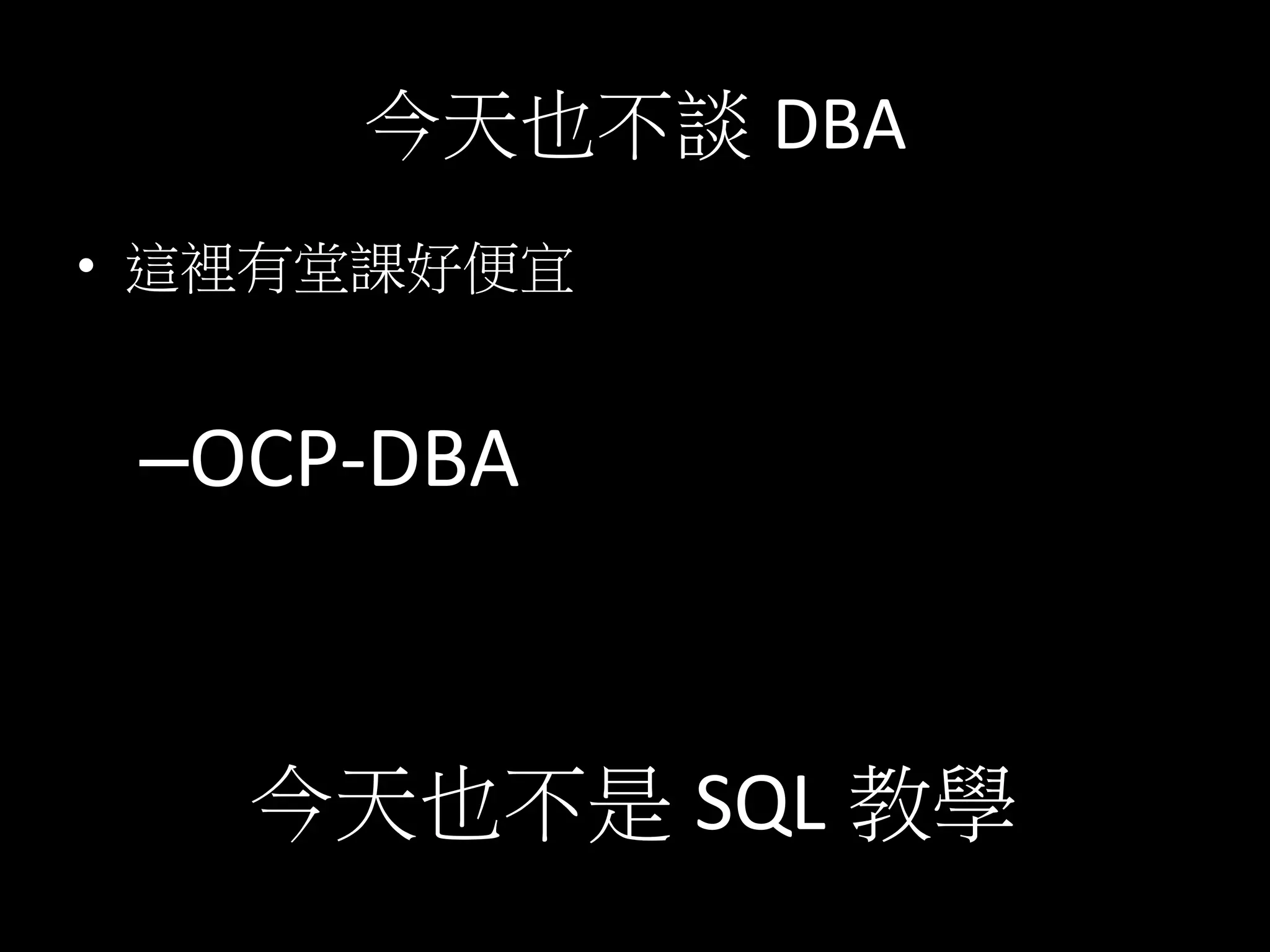 今天也不談 DBA	
  
•  這裡有堂課好便宜	
  
	
  
– OCP-­‐DBA	
  
	
  
今天也不是 SQL 教學	
  
 
