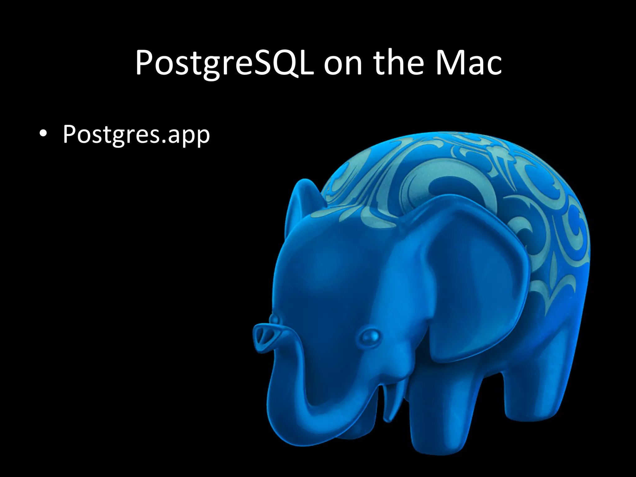 PostgreSQL	
  on	
  the	
  Mac	
  
•  Postgres.app	
  
 
