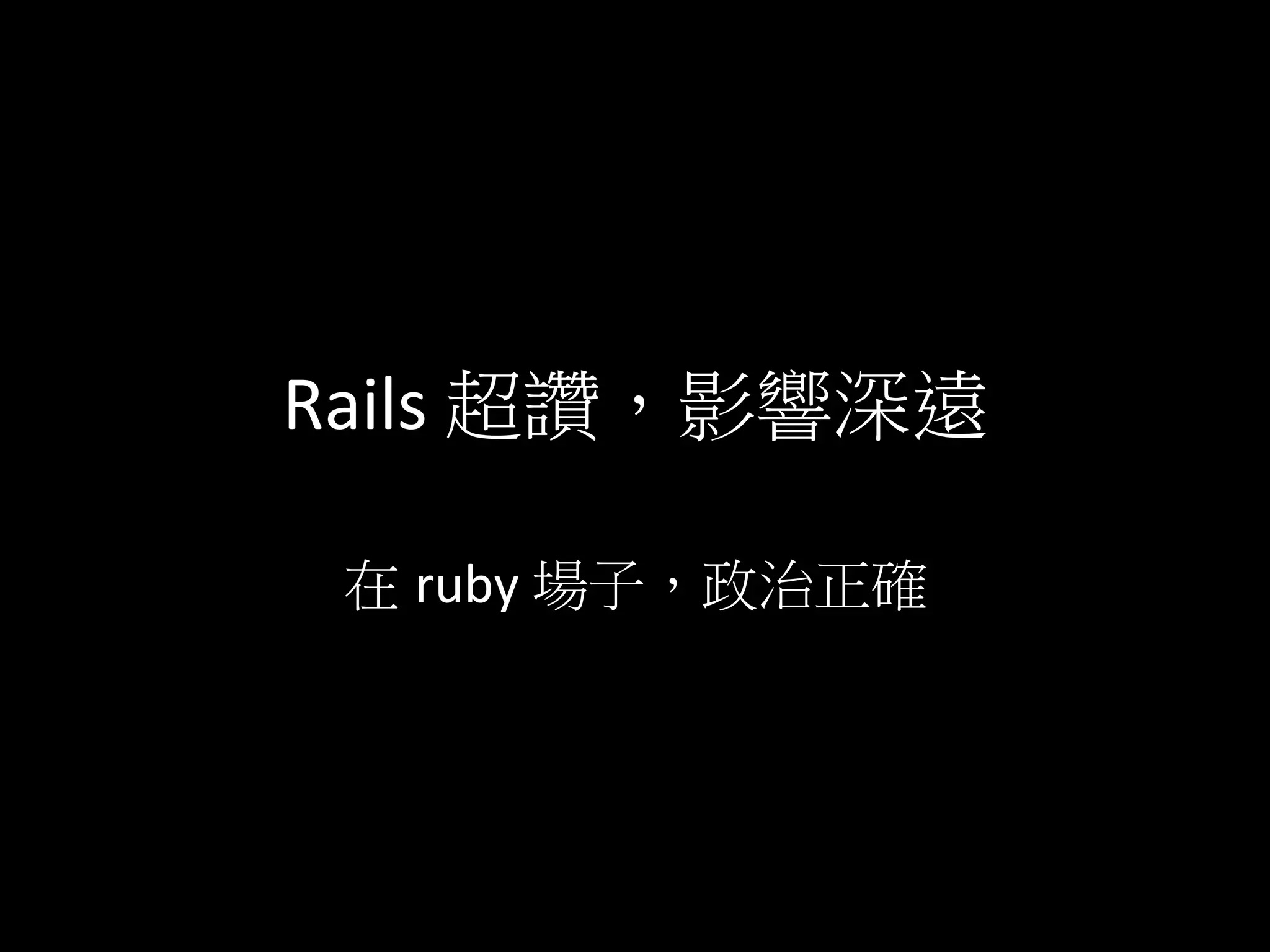 Rails	
  超讚，影響深遠	
  
在 ruby	
  場子，政治正確	
  
 