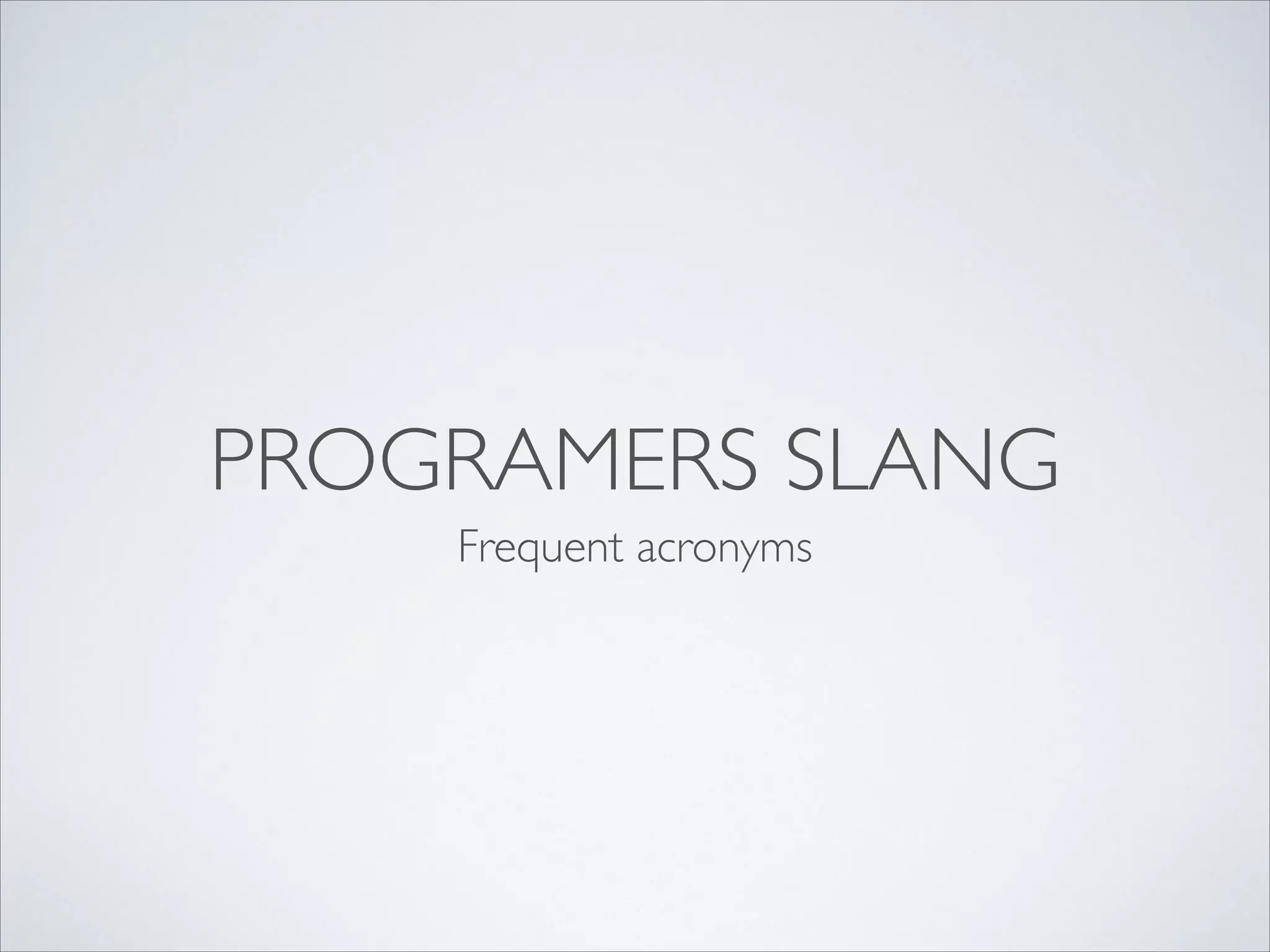PROGRAMMERS SLANG
Frequent acronyms

 