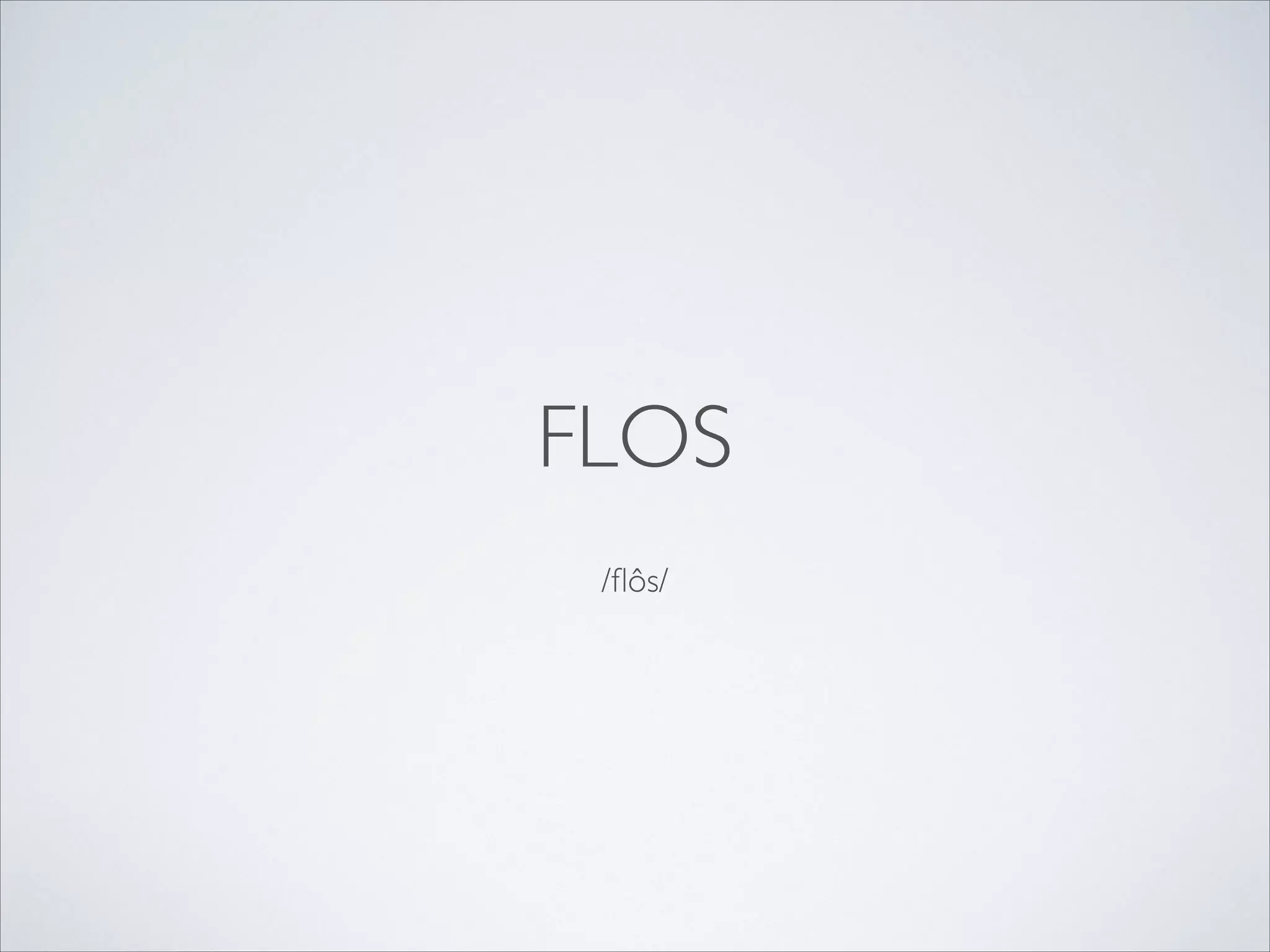 FLOS
/ﬂôs/

 