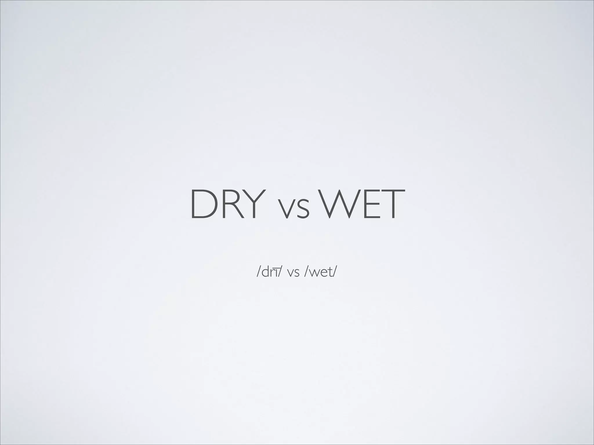 DRY vs WET
/drī/ vs /wet/

 