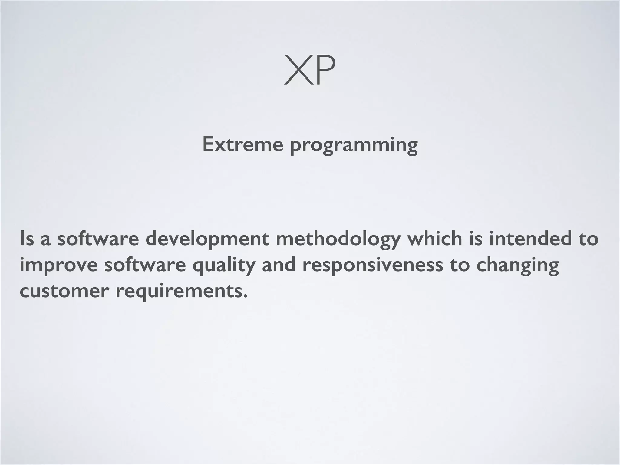 XP
Extreme programming

Is a software development methodology which is intended to
improve software quality and responsiveness to changing
customer requirements.
!

 