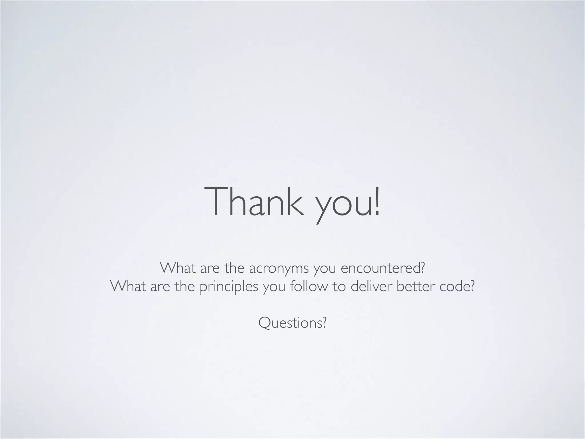 Thank you!
What are the acronyms you encountered?	

What are the principles you follow to deliver better code?	

!

Questions?

 