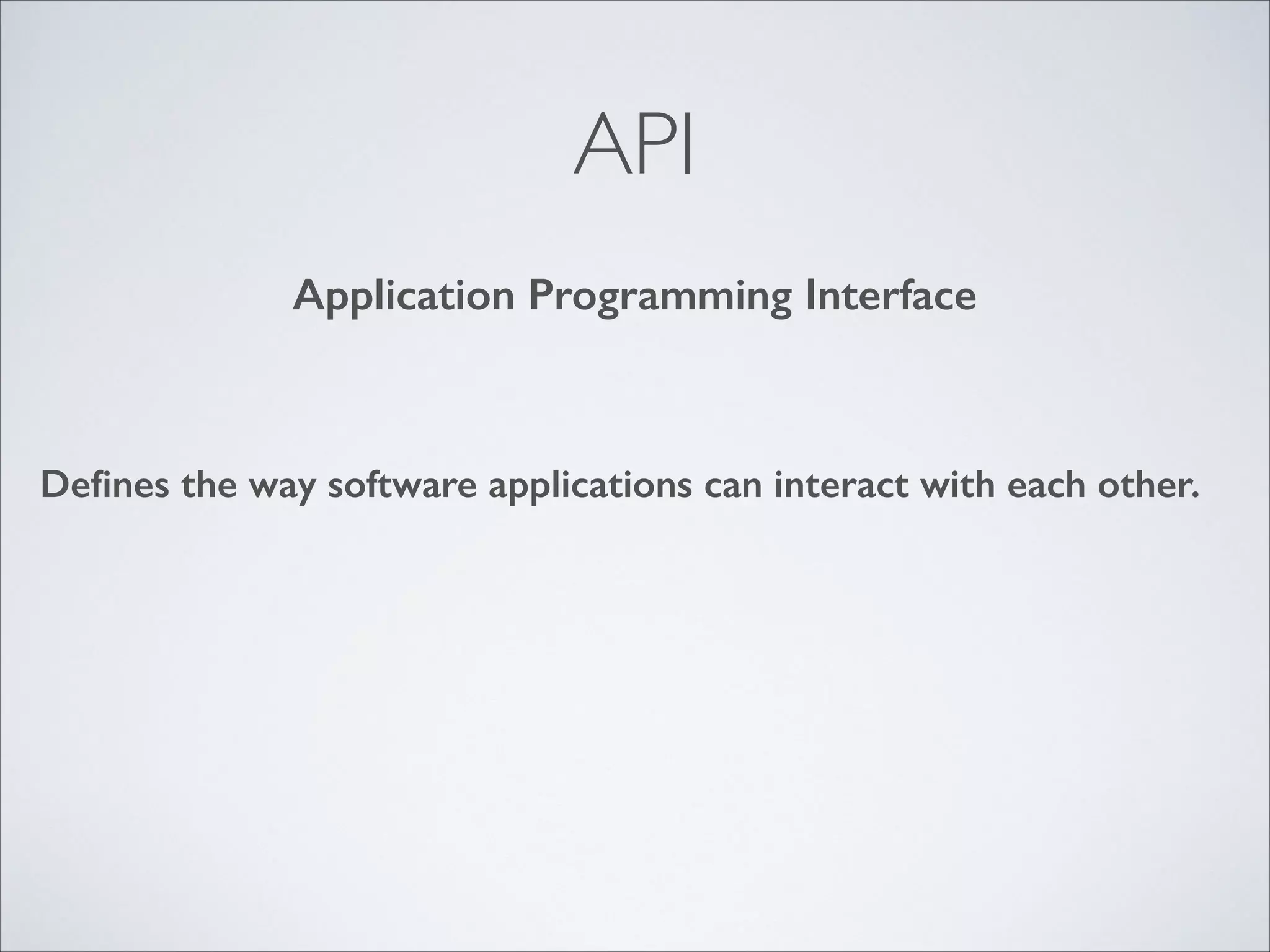 API
Application Programming Interface

Deﬁnes the way software applications can interact with each other.

 