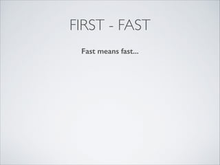 FIRST - FAST
Fast means fast...

 