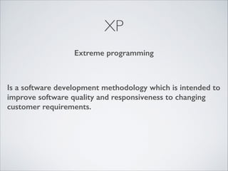 XP
Extreme programming

Is a software development methodology which is intended to
improve software quality and responsiveness to changing
customer requirements.
!

 