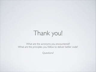Thank you!
What are the acronyms you encountered?	

What are the principles you follow to deliver better code?	

!

Questions?

 