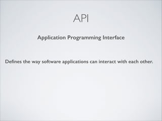 API
Application Programming Interface

Deﬁnes the way software applications can interact with each other.

 