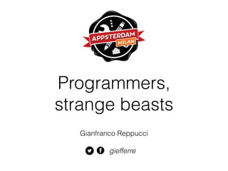 Programmers, 
strange beasts 
Gianfranco Reppucci 
giefferre 
 