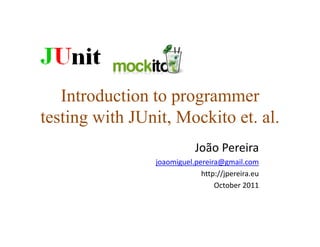 Introduction to programmer
testing with JUnit, Mockito et. al.
                           João Pereira
                joaomiguel.pereira@gmail.com
                             http://jpereira.eu
                                 October 2011
 