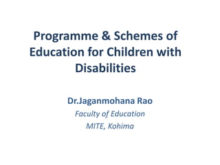 Programme & Schemes of
Education for Children with
Disabilities
Dr.Jaganmohana Rao
Faculty of Education
MITE, Kohima
 