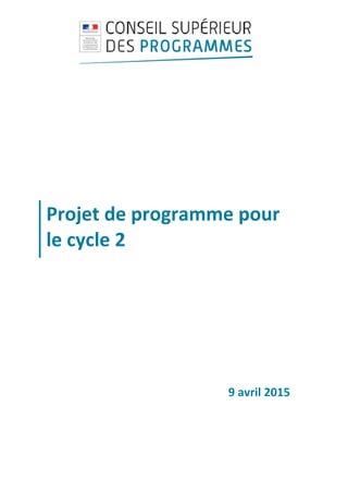  
 
 
 
 
 
 
Projet de programme pour 
le cycle 2 
 
 
 
 
9 avril 2015 
 
 
 