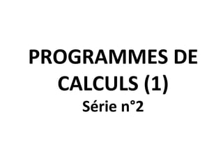 PROGRAMMES DE
CALCULS (1)
Série n°2
 
