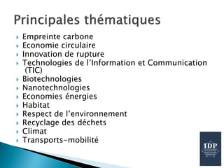  Empreinte carbone
 Economie circulaire
 Innovation de rupture
 Technologies de l’Information et Communication
(TIC)
 Biotechnologies
 Nanotechnologies
 Economies énergies
 Habitat
 Respect de l’environnement
 Recyclage des déchets
 Climat
 Transports-mobilité
 