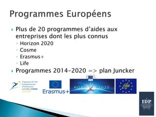  Plus de 20 programmes d’aides aux
entreprises dont les plus connus
◦ Horizon 2020
◦ Cosme
◦ Erasmus+
◦ Life
 Programmes 2014-2020 => plan Juncker
 