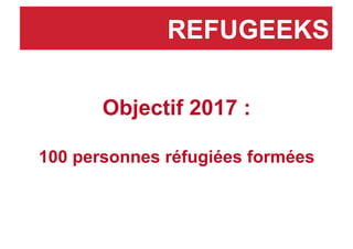 Objectif 2017 :
100 personnes réfugiées formées
REFUGEEKS
 